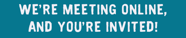 We're meeting online, and you're invited!